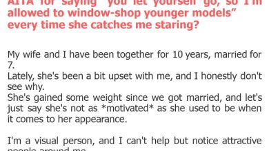 Photo of AITA for saying “you let yourself go, so I’m allowed to window-shop younger models” every time she catches me staring?