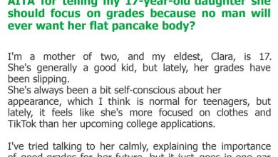Photo of AITA for telling my 17-year-old daughter she should focus on grades because no man will ever want her flat pancake body?