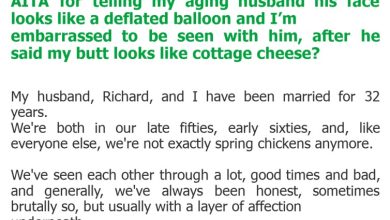 Photo of AITA for telling my aging husband his face looks like a deflated balloon and I’m embarrassed to be seen with him, after he said my butt looks like cottage cheese?