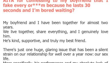 Photo of AITA for confessing to my boyfriend that I fake every or***m because he lasts 30 seconds and I’m bored waiting?