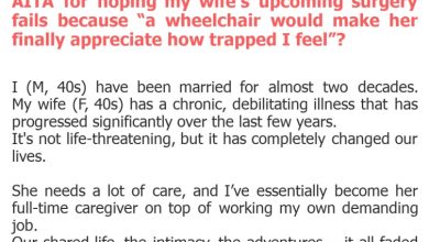 Photo of AITA for hoping my wife’s upcoming surgery fails because “a wheelchair would make her finally appreciate how trapped I feel”?