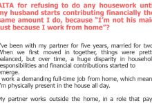 Photo of AITA for refusing to do any housework until my husband starts contributing financially the same amount I do, because “I’m not his maid just because I work from home”?
