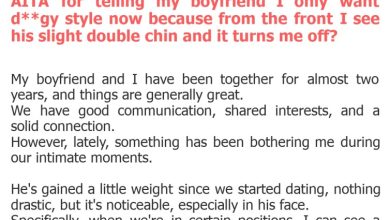 Photo of AITA for telling my boyfriend I only want d**gy style now because from the front I see his slight double chin and it turns me off?