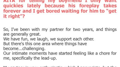 Photo of AITA for telling my boyfriend I only want quickies lately because his foreplay takes forever and I get bored waiting for him to “get it right”?