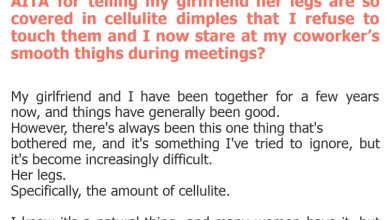 Photo of AITA for telling my girlfriend her legs are so covered in cellulite dimples that I refuse to touch them and I now stare at my coworker’s smooth thighs during meetings?