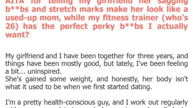 Photo of AITA for telling my girlfriend her sagging b**bs and stretch marks make her look like a used-up mom, while my fitness trainer (who’s 26) has the perfect perky b**bs I actually want?