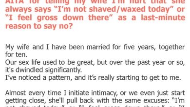 Photo of AITA for telling my wife I’m hurt that she always says “I’m not shaved/waxed today” or “I feel gross down there” as a last-minute reason to say no?