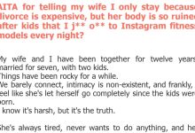 Photo of AITA for telling my wife I only stay because divorce is expensive, but her body is so ruined after kids that I j** o** to Instagram fitness models every night?