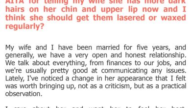 Photo of AITA for telling my wife she has more dark hairs on her chin and upper lip now and I think she should get them lasered or waxed regularly?