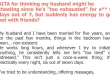 Photo of AITA for thinking my husband might be cheating since he’s “too exhausted” for s** 6 days out of 7, but suddenly has energy to go out with friends?